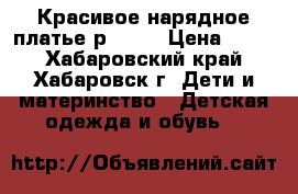 Красивое нарядное платье р. 120 › Цена ­ 400 - Хабаровский край, Хабаровск г. Дети и материнство » Детская одежда и обувь   